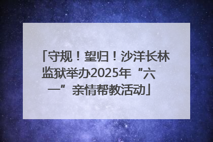 守规！望归！沙洋长林监狱举办2025年“六一”亲情帮教活动