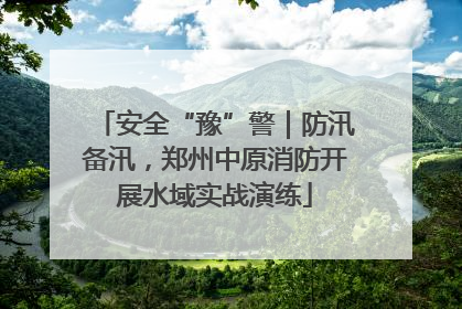 安全“豫”警｜防汛备汛，郑州中原消防开展水域实战演练