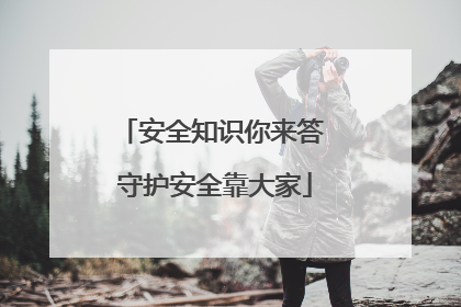 安全知识你来答 守护安全靠大家