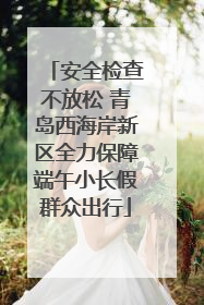 安全检查不放松 青岛西海岸新区全力保障端午小长假群众出行