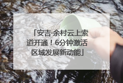安吉·余村云上索道开通！6分钟激活区域发展新动能