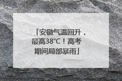 安徽气温回升，最高38℃！高考期间局部暴雨