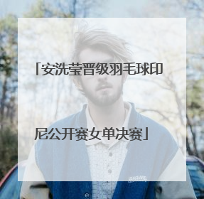 安洗莹晋级羽毛球印尼公开赛女单决赛
