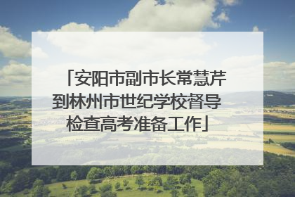 安阳市副市长常慧芹到林州市世纪学校督导检查高考准备工作