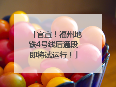 官宣！福州地铁4号线后通段即将试运行！