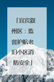 宜宾叙州区：监督护航老旧小区消防安全