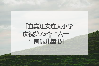 宜宾江安连天小学庆祝第75个“六一”国际儿童节