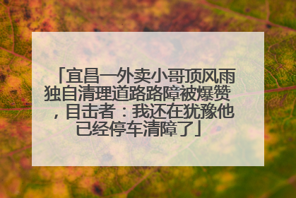 宜昌一外卖小哥顶风雨独自清理道路路障被爆赞，目击者：我还在犹豫他已经停车清障了