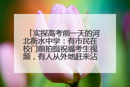 实探高考前一天的河北衡水中学：有市民在校门前拍摄祝福考生视频，有人从外地赶来沾沾“文气”