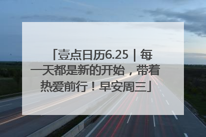 壹点日历6.25｜每一天都是新的开始，带着热爱前行！早安周三