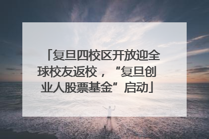 复旦四校区开放迎全球校友返校，“复旦创业人股票基金”启动