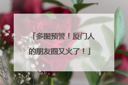 多图预警！厦门人的朋友圈又火了！