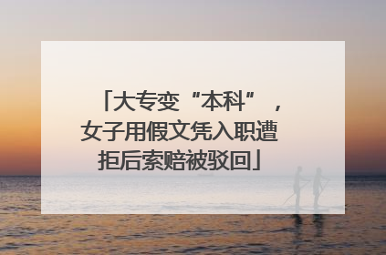 大专变“本科”，女子用假文凭入职遭拒后索赔被驳回