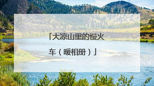 大凉山里的慢火车（暖相册）