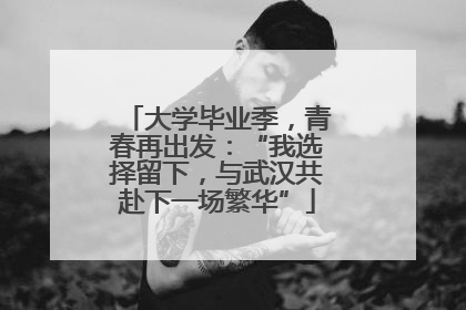 大学毕业季，青春再出发：“我选择留下，与武汉共赴下一场繁华”