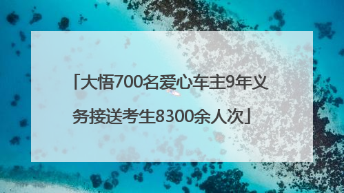 大悟700名爱心车主9年义务接送考生8300余人次