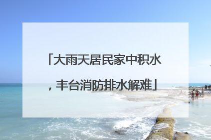 大雨天居民家中积水，丰台消防排水解难