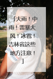 大雨！中雨！雷暴大风！冰雹！吉林省这些地方注意！