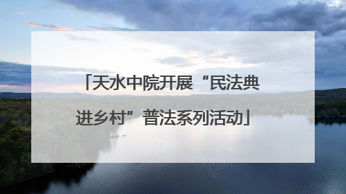 天水中院开展“民法典进乡村”普法系列活动