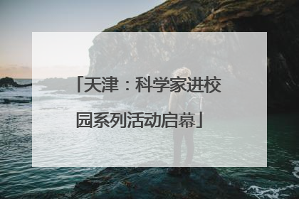天津：科学家进校园系列活动启幕