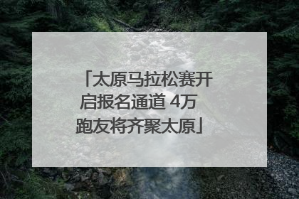 太原马拉松赛开启报名通道 4万跑友将齐聚太原