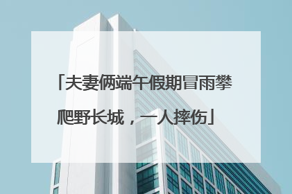 夫妻俩端午假期冒雨攀爬野长城，一人摔伤