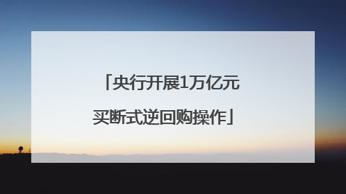 央行开展1万亿元买断式逆回购操作