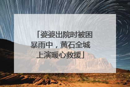 婆婆出院时被困暴雨中，黄石全城上演暖心救援