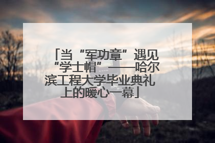 当“军功章”遇见“学士帽”——哈尔滨工程大学毕业典礼上的暖心一幕