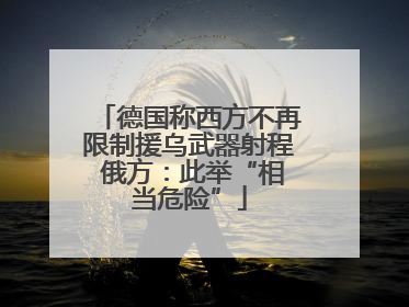 德国称西方不再限制援乌武器射程 俄方：此举“相当危险”
