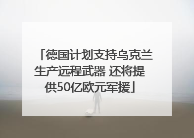 德国计划支持乌克兰生产远程武器 还将提供50亿欧元军援
