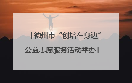 德州市“创培在身边”公益志愿服务活动举办