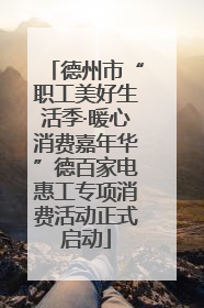 德州市“职工美好生活季·暖心消费嘉年华”德百家电惠工专项消费活动正式启动