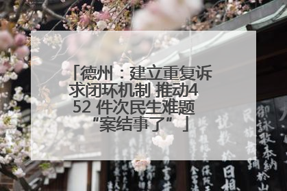 德州：建立重复诉求闭环机制 推动452 件次民生难题 “案结事了”