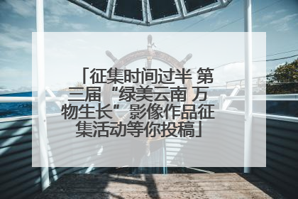 征集时间过半 第三届“绿美云南 万物生长”影像作品征集活动等你投稿