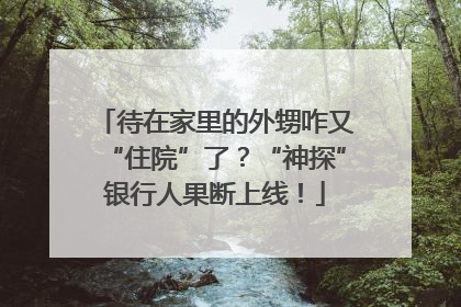 待在家里的外甥咋又“住院”了？“神探”银行人果断上线！