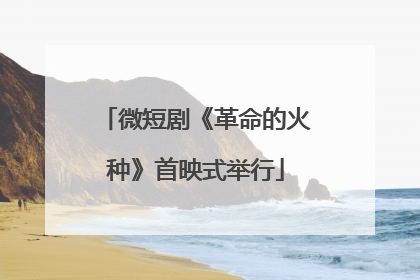 微短剧《革命的火种》首映式举行
