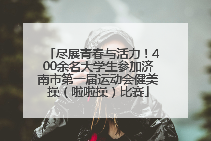 尽展青春与活力！400余名大学生参加济南市第一届运动会健美操（啦啦操）比赛