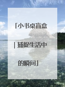 小书桌盲盒｜捕捉生活中的瞬间