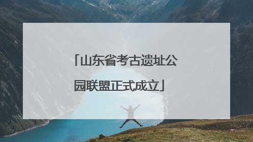 山东省考古遗址公园联盟正式成立