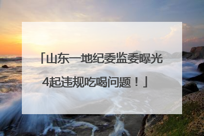 山东一地纪委监委曝光4起违规吃喝问题！