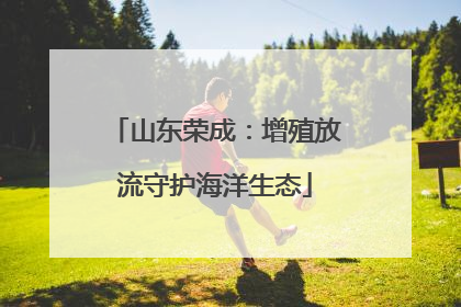 山东荣成：增殖放流守护海洋生态