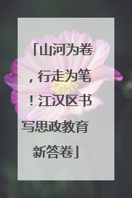 山河为卷，行走为笔！江汉区书写思政教育新答卷