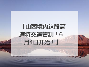 山西境内这段高速将交通管制！6月4日开始！