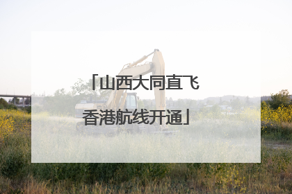 山西大同直飞香港航线开通