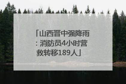 山西晋中强降雨：消防员4小时营救转移189人