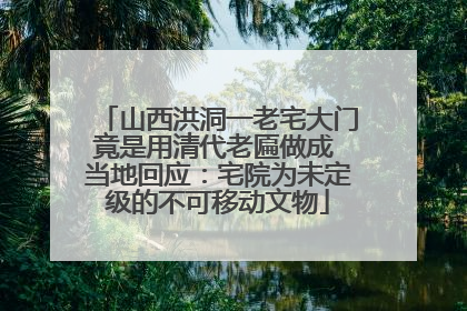 山西洪洞一老宅大门竟是用清代老匾做成 当地回应：宅院为未定级的不可移动文物