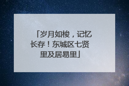 岁月如梭，记忆长存！东城区七贤里及居易里