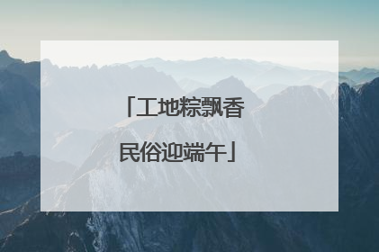 工地粽飘香 民俗迎端午