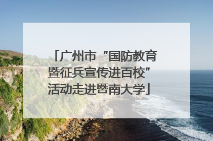 广州市“国防教育暨征兵宣传进百校”活动走进暨南大学